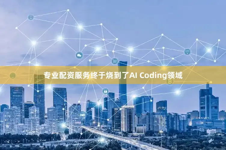 专业配资服务终于烧到了AI Coding领域
