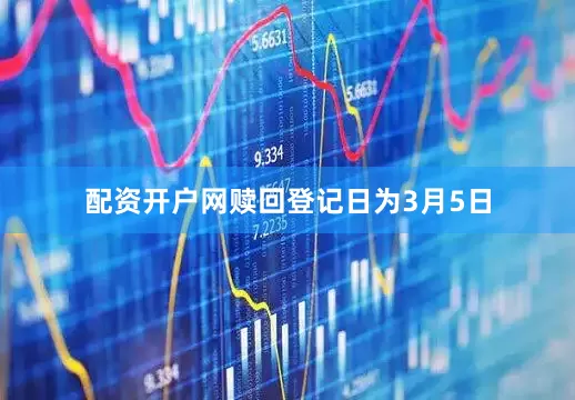 配资开户网赎回登记日为3月5日