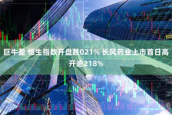 巨牛盈 恒生指数开盘跌021% 长风药业上市首日高开逾218%