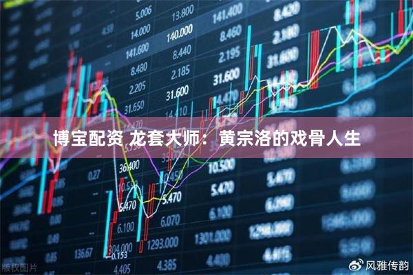 博宝配资 龙套大师：黄宗洛的戏骨人生