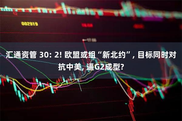 汇通资管 30: 2! 欧盟或组“新北约”, 目标同时对抗中美, 逼G2成型?