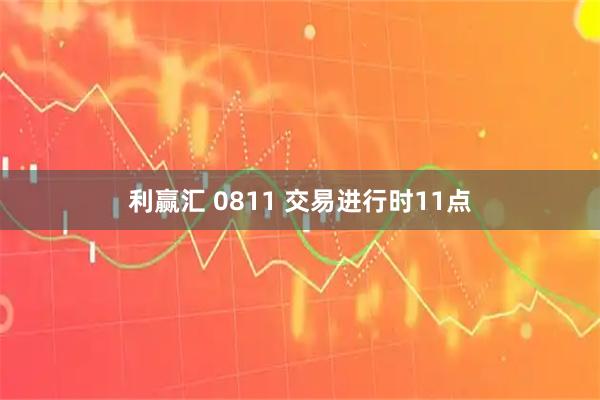 利赢汇 0811 交易进行时11点