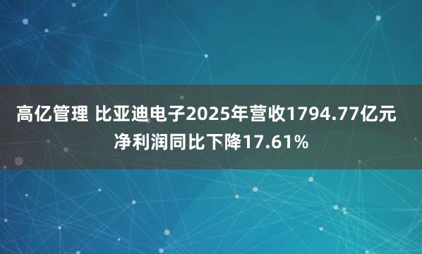 高亿管理 比亚迪电子2025年营收1794.77亿元 净利润同比下降17.61%