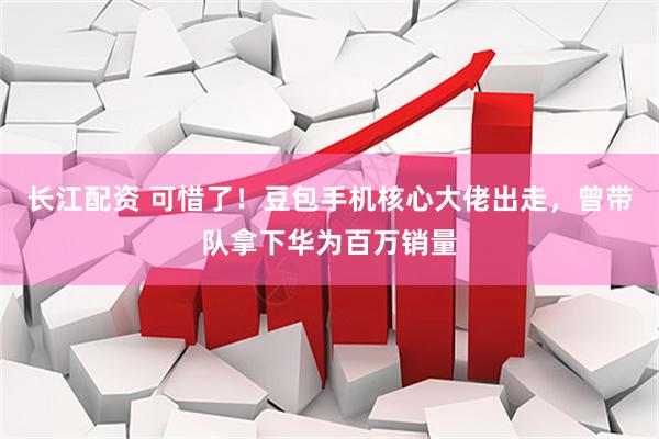 长江配资 可惜了！豆包手机核心大佬出走，曾带队拿下华为百万销量