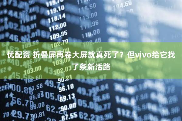 优配资 折叠屏再卷大屏就真死了？但vivo给它找了条新活路