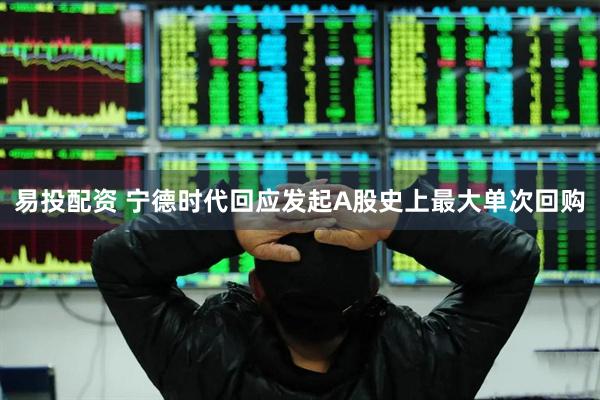 易投配资 宁德时代回应发起A股史上最大单次回购